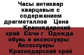 Часы антиквар кварцевые с содержанием драгметаллов › Цена ­ 3 000 - Краснодарский край, Сочи г. Одежда, обувь и аксессуары » Аксессуары   . Краснодарский край,Сочи г.